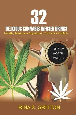 32 Delicious Cannabis-Infused Drinks: Healthy Marijuana Appetizers, Tonics, and Cocktails by Gritton, S.
