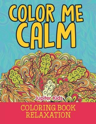 Color Me Calm: Coloring Book Relaxation by Jupiter Kids