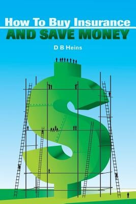 How To Buy Insurance and Save Money by Heins, D. B.