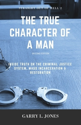 Straight Out of Hell 2 - True Character of a Man: Inside Truth on the Criminal Justice System, Mass Incarceration & Restoration by Jones, Garry L.