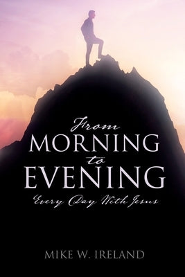 From Morning to Evening: Every Day With Jesus by Ireland, Mike W.