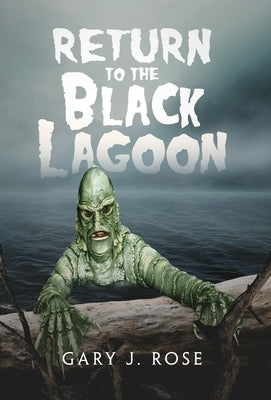 Return to the Black Lagoon by Rose, Gary J.