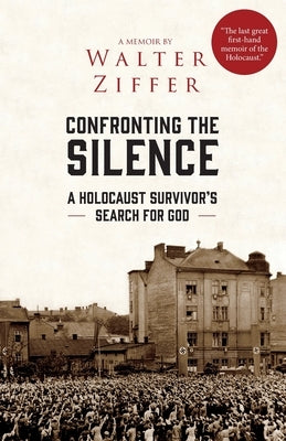 Confronting the Silence: A Holocaust Survivor's Search for God by Ziffer, Walter