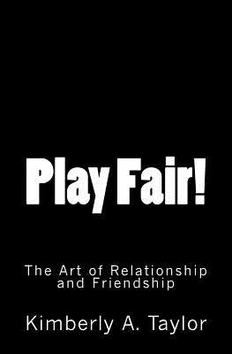 Play Fair! The Art of Relationship and Friendship by Taylor, Kimberly A.