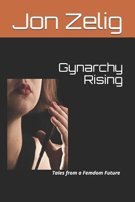 Gynarchy Rising: Tales from a Femdom Future by Zelig, Jon