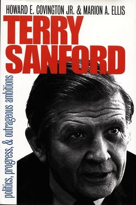 Terry Sanford: Politics, Progress, and Outrageous Ambitions by Covington Jr, Howard E.