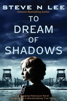 To Dream of Shadows: A Gripping Holocaust Novel Inspired by a Heartbreaking True Story by Lee, Steve N.