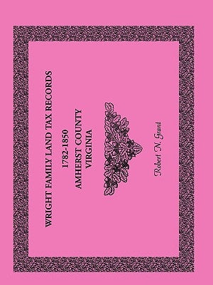 Wright Family Land Tax Records Amherst County, Virginia, 1782-1850 by Grant, Robert N.
