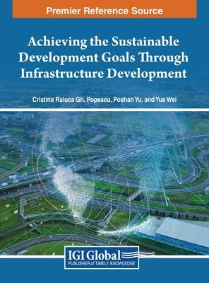 Achieving the Sustainable Development Goals Through Infrastructure Development by Popescu, Cristina Raluca Gh