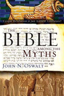 The Bible Among the Myths: Unique Revelation or Just Ancient Literature? by Oswalt, John N.