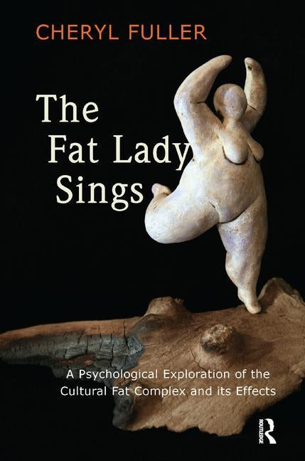The Fat Lady Sings: A Psychological Exploration of the Cultural Fat Complex and its Effects by Fuller, Cheryl