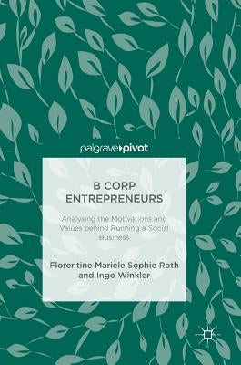 B Corp Entrepreneurs: Analysing the Motivations and Values Behind Running a Social Business by Roth, Florentine Mariele Sophie