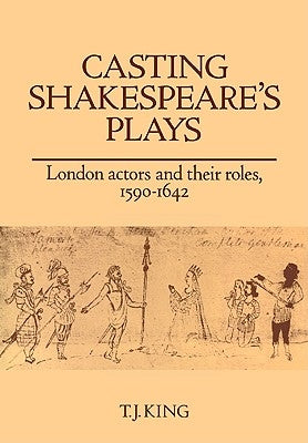 Casting Shakespeare's Plays: London Actors and Their Roles, 1590-1642 by King, T. J.
