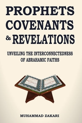 Prophets, Covenants, and Revelations: Unveiling the Interconnectedness of Abrahamic Faiths by Zakari, Muhammad