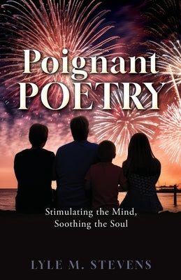 Poignant Poetry: Stimulating the Mind, Soothing the Soul by Stevens, Lyle M.