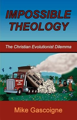 Impossible Theology: The Christian Evolutionist Dilemma by Gascoigne, Mike