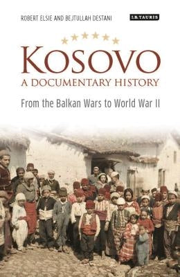 Kosovo, a Documentary History: From the Balkan Wars to World War II by Elsie, Robert