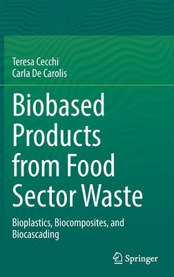 Biobased Products from Food Sector Waste: Bioplastics, Biocomposites, and Biocascading by Cecchi, Teresa