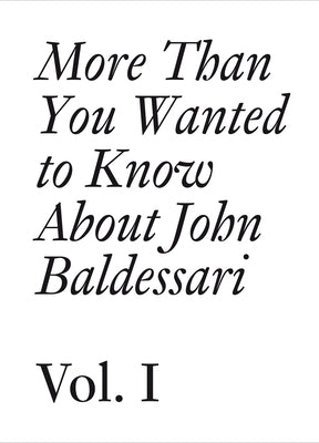 More Than You Wanted to Know about John Baldessari: Volume 1 by Baldessari, John