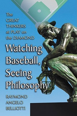 Watching Baseball, Seeing Philosophy: The Great Thinkers at Play on the Diamond by Belliotti, Raymond Angelo