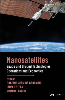 Nanosatellites: Space and Ground Technologies, Operations and Economics by Atem de Carvalho, Rogerio