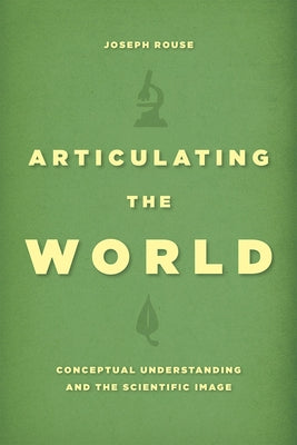 Articulating the World: Conceptual Understanding and the Scientific Image by Rouse, Joseph