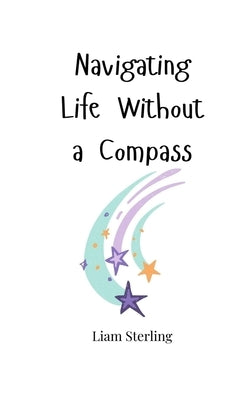 Navigating Life Without a Compass by Sterling, Liam