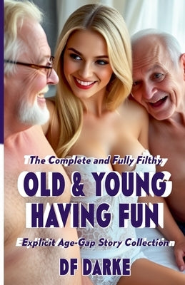 The Complete and Fully Filthy Old & Young Having Fun Explicit Age-Gap Story Collection by Darke, Df