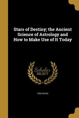Stars of Destiny; the Ancient Science of Astrology and How to Make Use of It Today by Devos, Trix