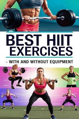 Best HIIT Exercises - With and Without Equipment: Consistency is key when incorporating HIIT into your routine. As you progress, feel free to explore by Evalina, Recardim Smith