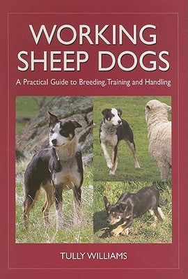 Working Sheep Dogs: A Practical Guide to Breeding, Training and Handling by Williams, Tully