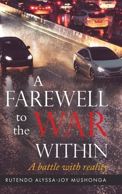 A Farewell To The War Within: A Battle with Reality by Mushonga, Rutendo Alyssa-Joy
