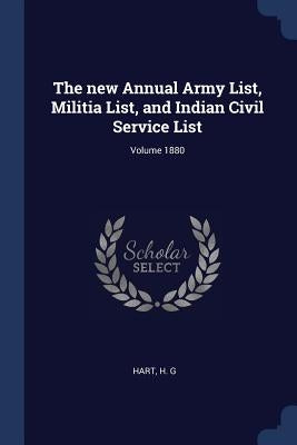 The new Annual Army List, Militia List, and Indian Civil Service List; Volume 1880 by G, Hart H.
