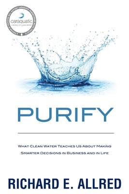Purify: What Clean Water Teaches Us about Making Smarter Decisions in Business and in Life by Butterfield, Greg
