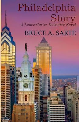 Philadelphia Story: A Lance Carter Detective Novel by Sarte, Bruce A.