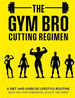 The Gym Bro Cutting Regimen: A Diet and Exercise Lifestyle Routine - Lean out, Get Stronger, Sculpt the Body by Brauch, J. D.