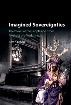 Imagined Sovereignties: The Power of the People and Other Myths of the Modern Age by Olson, Kevin