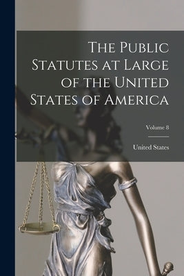 The Public Statutes at Large of the United States of America; Volume 8 by United States