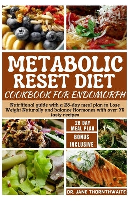 Metabolic Reset Diet Cookbook for Endomorph: Nutritional guide with a 28-day meal plan to Lose Weight Naturally and balance Hormones with over 70 tast by Thornthwaite, Jane