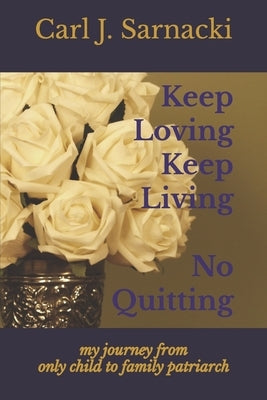 Keep Loving, Keep Living, No Quitting: my journey from only child to family patriarch by Sarnacki, Maria