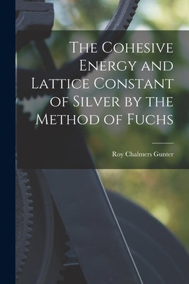 The Cohesive Energy and Lattice Constant of Silver by the Method of Fuchs by Gunter, Roy Chalmers 1916-