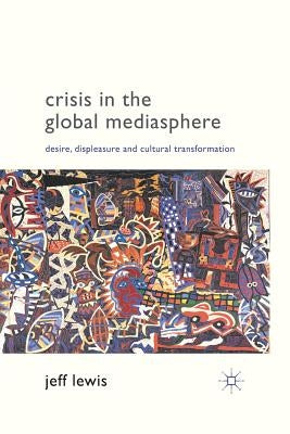 Crisis in the Global Mediasphere: Desire, Displeasure and Cultural Transformation by Lewis, J.