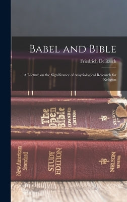 Babel and Bible: A Lecture on the Significance of Assyriological Research for Religion by Delitzsch, Friedrich
