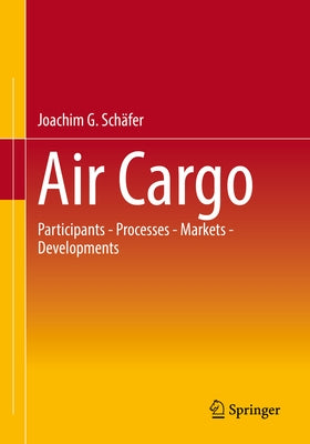 Air Cargo: Participants - Processes - Markets - Developments by Schäfer, Joachim G.