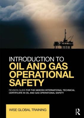 Introduction to Oil and Gas Operational Safety: Revision Guide for the Nebosh International Technical Certificate in Oil and Gas Operational Safety by Wise Global Training Ltd