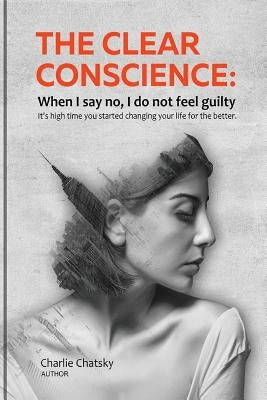 The clear conscience: When I say no, I do not feel guilty by Chatsky, Charlie