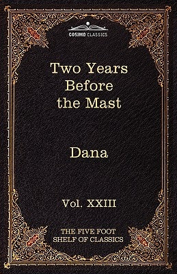 Two Years Before the Mast: The Five Foot Shelf of Classics, Vol. XXIII (in 51 Volumes) by Dana, Richard Henry, Jr.