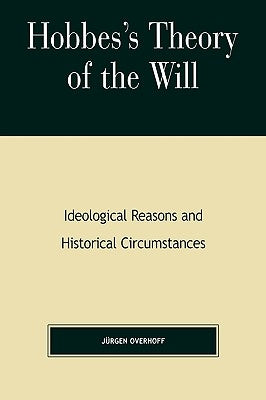Hobbes's Theory of Will: Ideological Reasons and Historical Circumstances by Overhoff, Jurgen