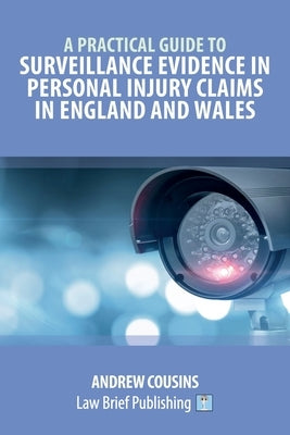 A Practical Guide to Surveillance Evidence in Personal Injury Claims in England and Wales by Cousins, Andrew