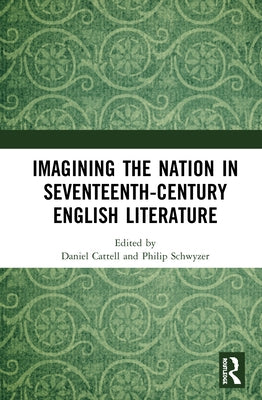 Imagining the Nation in Seventeenth-Century English Literature by Cattell, Daniel